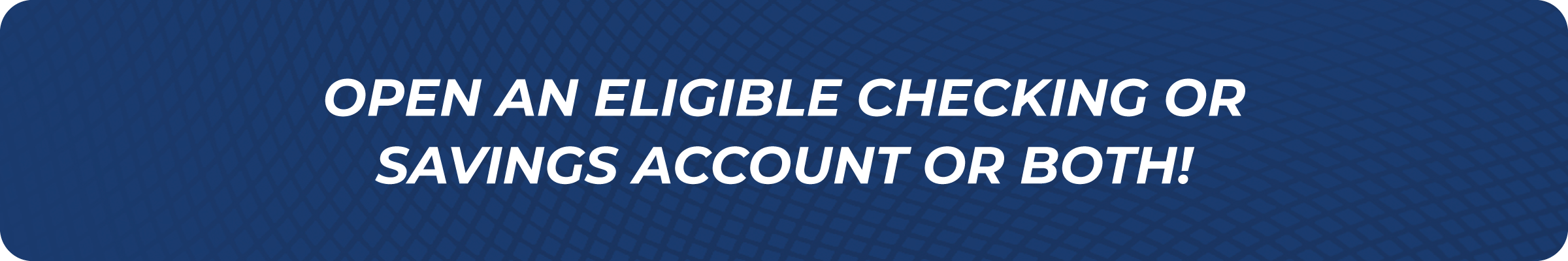 Open an eligible checking or savings account or both!